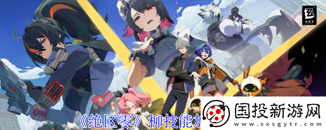 絕區(qū)零柳技能怎么加點(diǎn)-柳技能加點(diǎn)推薦