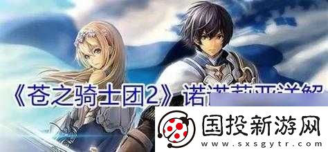 蒼之騎士團2芙緹最佳陣容搭配策略：你的戰(zhàn)斗力量全方位指南