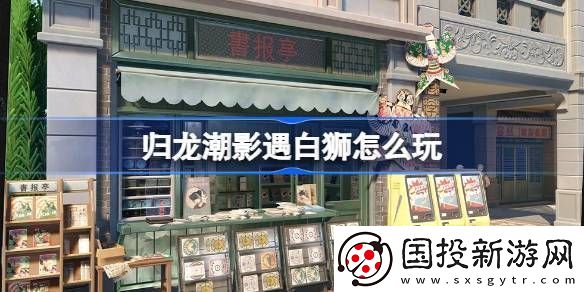 歸龍潮影遇白獅活動玩法-影遇白獅活動內(nèi)容分享