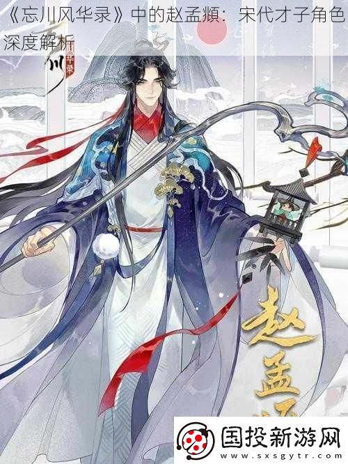 忘川風華錄中的趙孟頫：宋代才子角色深度解析