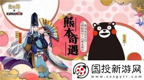 熊本熊奇遇：陰陽師奇緣活動攻略及豐厚獎勵共享玩法指南