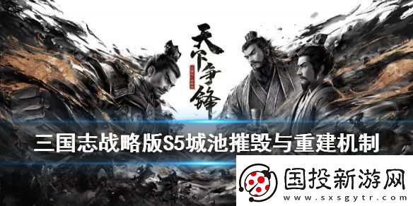 三國志戰(zhàn)略版S5城池怎么摧毀重建S5賽季城池摧毀與重建玩法介紹