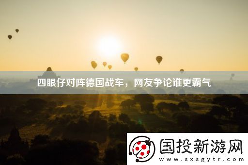 四眼仔對陣德國戰(zhàn)車友爭論誰更霸氣