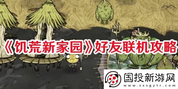 饑荒新家園好友如何聯(lián)機(jī)：解鎖角色特殊能力的隱藏方法