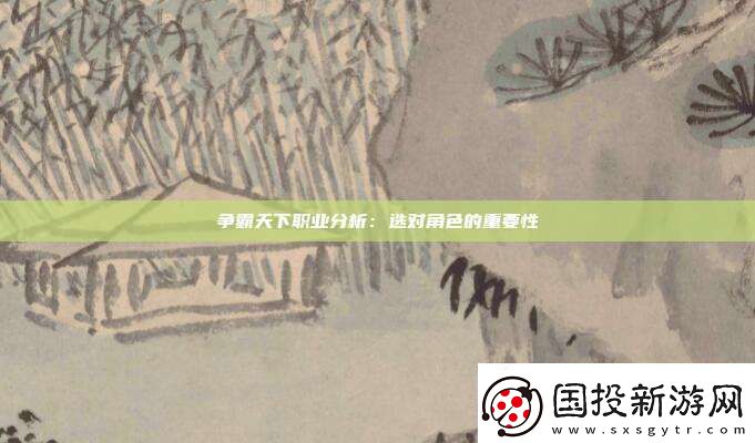 爭(zhēng)霸天下職業(yè)分析：選對(duì)角色的重要性