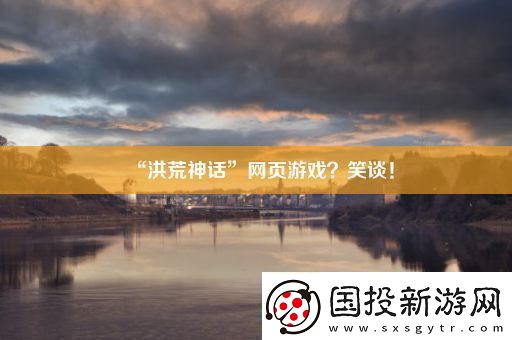 “洪荒神話”頁(yè)游戲-笑談！