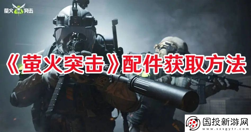 螢火突擊配件怎么獲取：游戲中最強(qiáng)資源使用