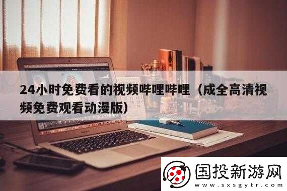 嗶哩嗶哩高清在線觀看免費站入口：你想要的都在這里