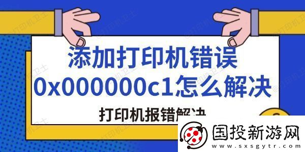 添加打印機(jī)錯(cuò)誤0x000000c1怎么解決-打印機(jī)報(bào)錯(cuò)解決