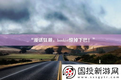 “漫話狂潮-bookist驚掉下巴！”