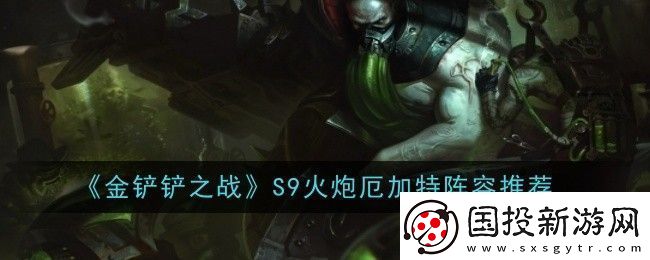 金鏟鏟之戰(zhàn)S9火炮厄加特陣容怎么玩