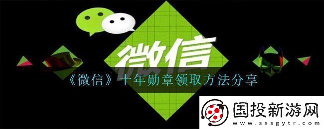 微信十年勛章怎么獲得-十年勛章領(lǐng)取方法分享