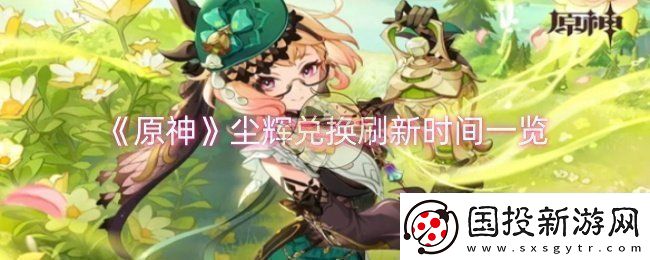 原神塵輝兌換什么時(shí)候刷新-塵輝兌換刷新時(shí)間一覽