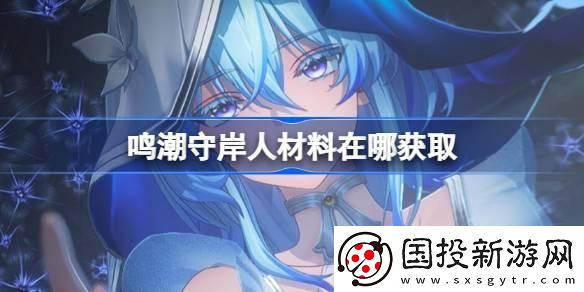 鳴潮守岸人突破材料怎么獲得：