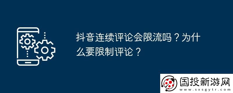抖音連續(xù)評論會限流嗎-為什么要限制評論