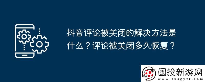 抖音評(píng)論被關(guān)閉的解決方法是什么-評(píng)論被關(guān)閉多久恢復(fù)