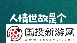 人情世故是什么梗網(wǎng)絡(luò)用語-人情世故梗意思及出處分享