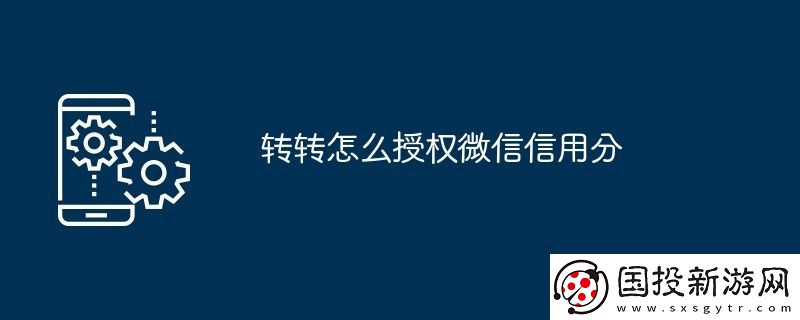 轉(zhuǎn)轉(zhuǎn)怎么授權(quán)微信信用分