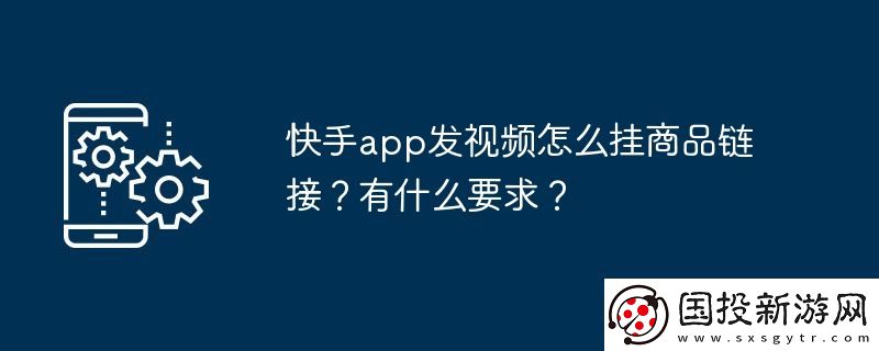 快手app發(fā)視頻怎么掛商品鏈接-有什么要求