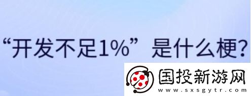 開發(fā)不足1%是什么梗網(wǎng)絡(luò)用語-開發(fā)不足1%梗意思及出處分享