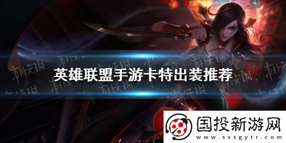 英雄聯(lián)盟手游卡特怎么出裝-卡特出裝推薦