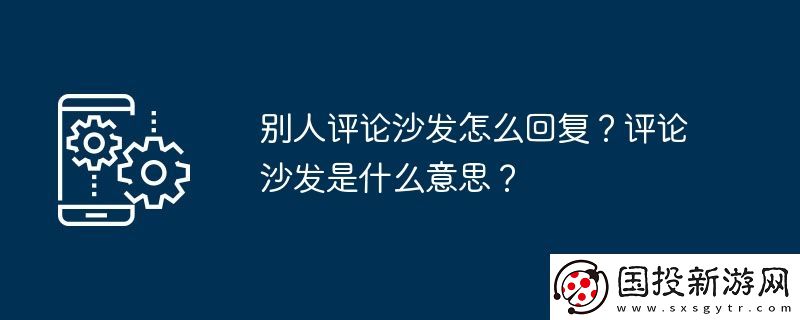 別人評(píng)論沙發(fā)怎么回復(fù)-評(píng)論沙發(fā)是什么意思