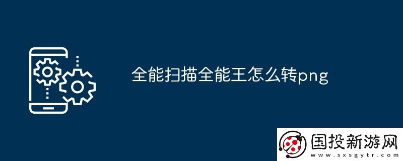 全能掃描全能王怎么轉(zhuǎn)png