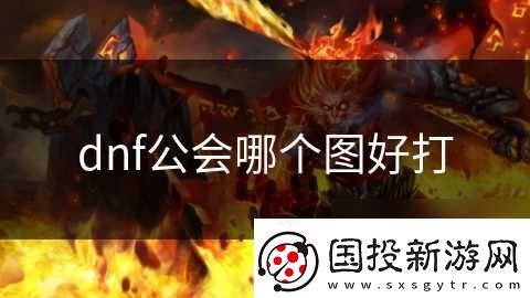 dnf公會(huì)哪個(gè)圖好打