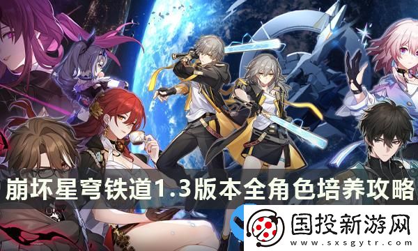 崩壞星穹鐵道1.3版本全角色培養(yǎng)攻略-最新角色全方位配隊(duì)養(yǎng)成大全