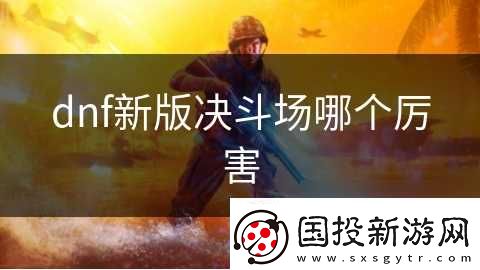 dnf新版決斗場(chǎng)哪個(gè)厲害